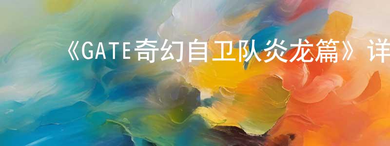 曾秀月发布《GATE奇幻自卫队炎龙篇》详情介绍_GATE奇幻自卫队炎龙篇已完结在线观看_GATE奇幻自卫队炎龙篇迅雷下载_日漫